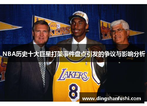 NBA历史十大巨星打架事件盘点引发的争议与影响分析