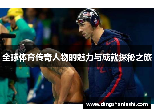 全球体育传奇人物的魅力与成就探秘之旅