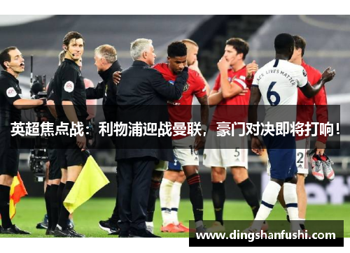 英超焦点战：利物浦迎战曼联，豪门对决即将打响！