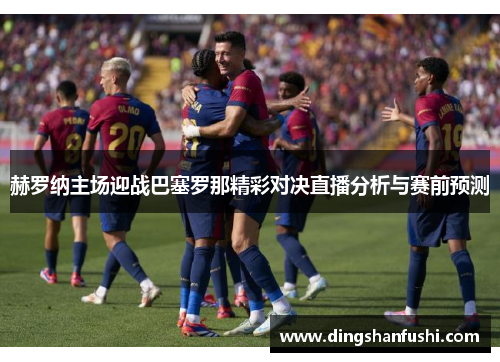 赫罗纳主场迎战巴塞罗那精彩对决直播分析与赛前预测