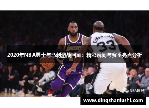 2020年NBA勇士与马刺激战回顾：精彩瞬间与赛季亮点分析