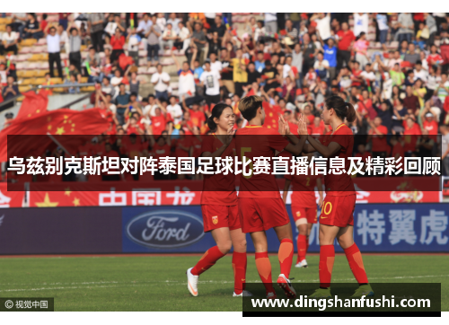 乌兹别克斯坦对阵泰国足球比赛直播信息及精彩回顾