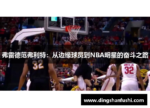 弗雷德范弗利特：从边缘球员到NBA明星的奋斗之路