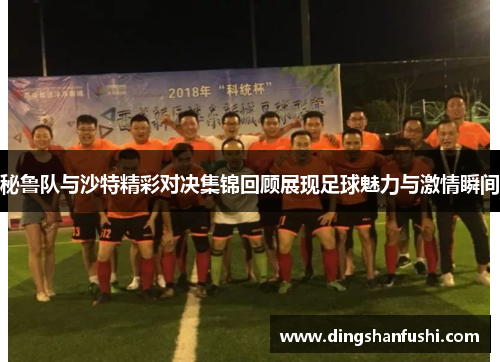 秘鲁队与沙特精彩对决集锦回顾展现足球魅力与激情瞬间