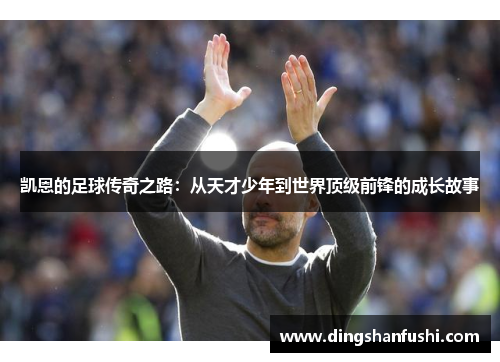 凯恩的足球传奇之路:从天才少年到世界顶级前锋的成长故事
